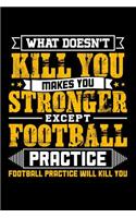What doesn't kill you makes you stronger except Football practice Football practice will kill you