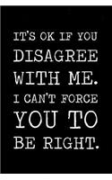 It's ok if you disagree with me I can't force you to be right