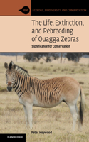 The Life, Extinction, and Rebreeding of Quagga Zebras: Significance for Conservation(Ecology, Biodiversity and Conservation)