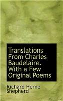 Translations from Charles Baudelaire, with a Few Original Poems