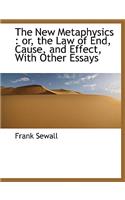 The New Metaphysics: Or, the Law of End, Cause, and Effect, with Other Essays