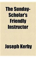 The Sunday-Scholar's Friendly Instructor