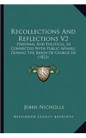 Recollections And Reflections V2: Personal And Political, As Connected With Public Affairs, During The Reign Of George III (1822)(English)