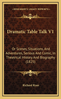 Dramatic Table Talk V1: Or Scenes, Situations, And Adventures, Serious And Comic, In Theatrical History And Biography (1825)