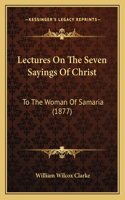 Lectures On The Seven Sayings Of Christ