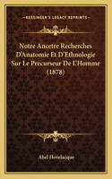 Notre Ancetre Recherches D'Anatomie Et D'Ethnologie Sur Le Precurseur De L'Homme (1878): (French)