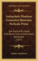 Antiquitatis Plautinae Generatim Illustratae Particula Prima