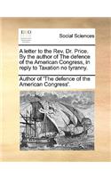 A Letter to the Rev. Dr. Price. by the Author of the Defence of the American Congress, in Reply to Taxation No Tyranny.