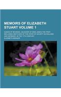 Memoirs of Elizabeth Stuart; Queen of Bohemia, Daugher of King James the First. Including Sketches of the State of Society in Holland and Germany, in