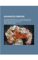 Advanced Bridge; The Higher Principles of the Game Analysed and Explained, and Their Application Illustrated, by Hands Taken from Actual Play: (English)