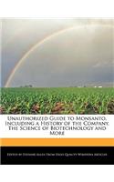 Unauthorized Guide to Monsanto, Including a History of the Company, the Science of Biotechnology and More