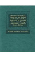 Sketches of the Rise, Progress, and Decline of Secession: With a Narrative of Personal Adventures Among the Rebels - Primary Source Edition