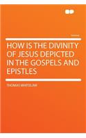 How Is the Divinity of Jesus Depicted in the Gospels and Epistles
