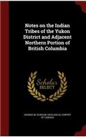 Notes on the Indian Tribes of the Yukon District and Adjacent Northern Portion of British Columbia