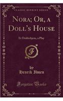 Nora; Or, a Doll's House: Et Dukkehjem, a Play (Classic Reprint): Et Dukkehjem, a Play (Classic Reprint)