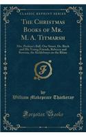 The Christmas Books of Mr. M. A. Titmarsh: Mrs. Perkins's Ball, Our Street, Dr. Birch and His Young Friends, Rebecca and Rowena, the Kickleburys on the Rhine (Classic Reprint)