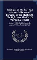 Catalogue Of The Rare And Valuable Collection Of Drawings By Old Masters Of The Right Hon. The Earl Of Warwick, Deceased