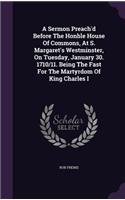 A Sermon Preach'd Before The Honble House Of Commons, At S. Margaret's Westminster, On Tuesday, January 30. 1710/11. Being The Fast For The Martyrdom Of King Charles I