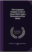 The Carpenter Prophet; a Life of Jesus Christ and a Discussion of his Ideals