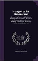 Glimpses of the Supernatural: Being Facts, Record and Traditions Relating to Dreams, Omens, Miraculous Occurrences, Apparitions, Wraiths, Warnings, Second-Sight, Witchcraft, Necr