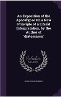 An Exposition of the Apocalypse On a New Principle of a Literal Interpretation, by the Author of 'diatessaron'