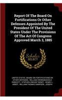 Report Of The Board On Fortifications Or Other Defenses Appointed By The President Of The United States Under The Provisions Of The Act Of Congress Approved March 3, 1885