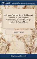 A Sermon Preach'd Before the House of Commons at Saint Margaret's Westminster. on Thursday Jan. 30, 1706/7. by Robert Moss,