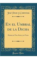En El Umbral de la Dicha: Drama En Tres Actos Y En Verso (Classic Reprint)
