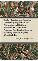 Poultry Feeding And Fattening - Including Preparation For Market, Special Finishing Methods, As Practiced By American And Foreign Experts, Handling Broilers, Capons, Waterfowl, Etc