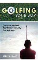 Golfing Your Way: Find Your Method, Your Inner Strengh, Your Attitude