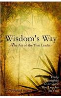 Wisdoms's Way The Art of the True Leader: Daily Thoughts to Inspire the Leader in You