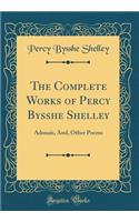 The Complete Works of Percy Bysshe Shelley: Adonais, And, Other Poems (Classic Reprint)