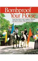 Bombproof Your Horse: Teach Your Horse to Be Confident, Obedient, and Safe No Matter What You Encounter