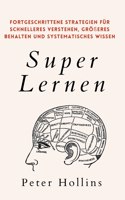 Super Lernen: Fortgeschrittene Strategien für schnelleres Verstehen, größeres Behalten und systematisches Wissen