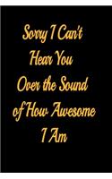 Sorry I Can't Hear You Over the Sound of How Awesome I Am - lined notebook journal