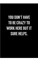 You Don't Have To Be Crazy To Work Here But It Sure Helps.