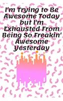 I'm Trying to Be Awesome Today but I'm Exhausted From Being So Freakin' Awesome Yesterday: Journal - Pink Diary, Planner, Gratitude, Writing, Travel, Goal, Bullet Notebook - 6x9 120 pages