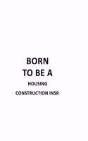 Born To Be A Housing Construction Insp.