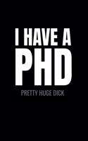 I have a PHD pretty huge dick: Sarcasm and humor notebook lined journal perfect gag gift co-worker colleague friend or relative better than a card!