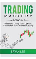 Trading Mastery: 4 Books in 1: Trade for a Living, Trade Options, Trade Forex, Stock Market Investing