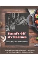 Hand's Off My Recipes: Blank Keto Recipe Cookbook: Blank Ketogenic Recipe Planner & Notebook for Low Carb High Fat Keto Diet Recipes