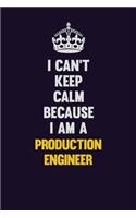 I Can't Keep Calm Because I Am A Production Engineer