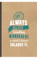 Always Believe Something Wonderful Is About to Happen Orlando Fl: Blank Funny Backpacking Tourist Lined Notebook/ Journal For World Traveler Visitor, Inspirational Saying Unique Special Birthday Gift Idea Personal 