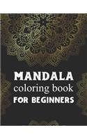 Mandala coloring book for beginners: Beginners Coloring Book for Girls, boys and beginners with Low Vision. Ideal to Relieve Stress, Aid Relaxation and Soothe the Spirit.
