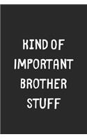 Kind Of Important Brother Stuff: Lined Journal, 120 Pages, 6 x 9, Funny Brother Gift Idea, Black Matte Finish (Kind Of Important Brother Stuff Journal)