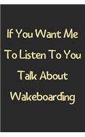 If You Want Me To Listen To You Talk About Wakeboarding: Lined Journal, 120 Pages, 6 x 9, Funny Wakeboarding Gift Idea, Black Matte Finish (If You Want Me To Listen To You Talk About Wakeboarding Journal)