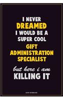 I Never Dreamed I would Be A Super Cool Gift Administration Specialist But Here I Am Killing It: Career Motivational Quotes 6x9 120 Pages Blank Lined Notebook Journal