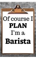 Of Course I Plan I'm a Barista
