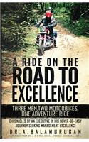 A Ride On The Road To Excellence: Three Men, Two Motorbikes, One Adventure Ride - Chronicles Of An Executive In His Never-So-Easy Journey Seeking Management Excellence