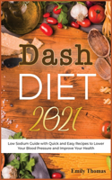 Dash Diet 2021: Low Sodium Guide with Quick and Easy Recipes to Lower Your Blood Pressure and Improve Your Health